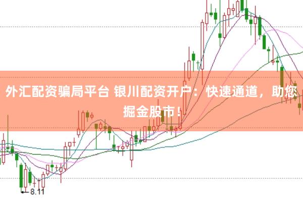 外汇配资骗局平台 银川配资开户：快速通道，助您掘金股市！