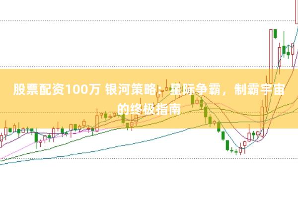 股票配资100万 银河策略：星际争霸，制霸宇宙的终极指南