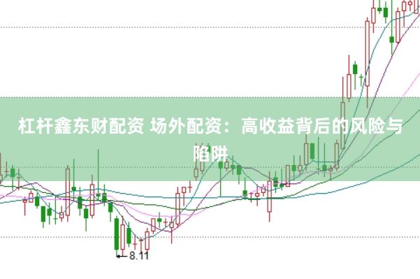 杠杆鑫东财配资 场外配资：高收益背后的风险与陷阱