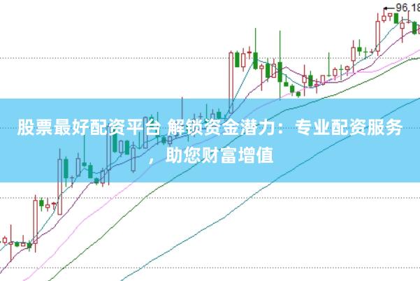 股票最好配资平台 解锁资金潜力：专业配资服务，助您财富增值