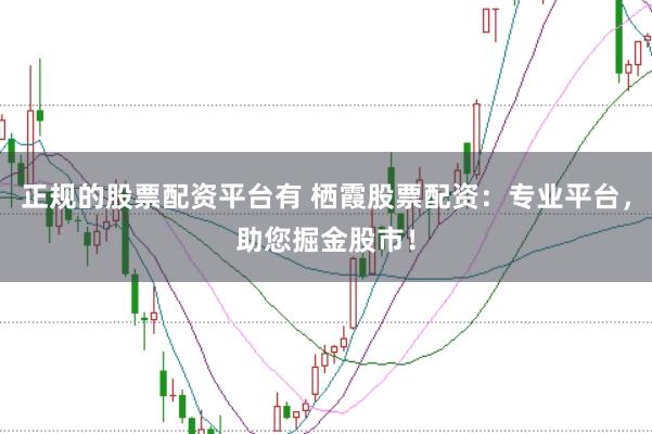 正规的股票配资平台有 栖霞股票配资：专业平台，助您掘金股市！