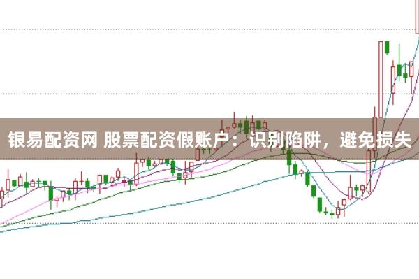 银易配资网 股票配资假账户：识别陷阱，避免损失