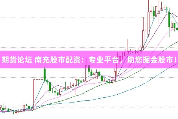 期货论坛 南充股市配资：专业平台，助您掘金股市！