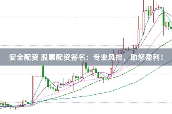安全配资 股票配资签名：专业风控，助您盈利！