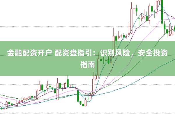 金融配资开户 配资盘指引：识别风险，安全投资指南