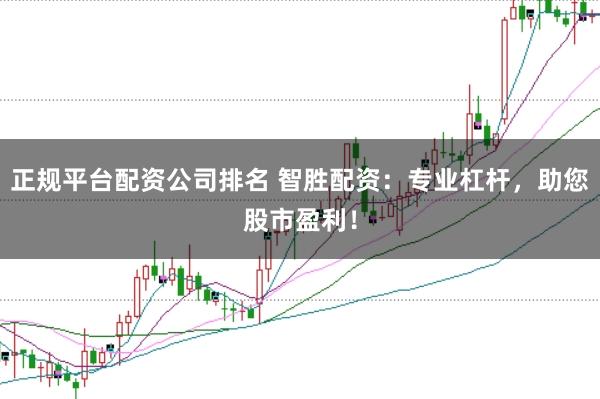 正规平台配资公司排名 智胜配资：专业杠杆，助您股市盈利！
