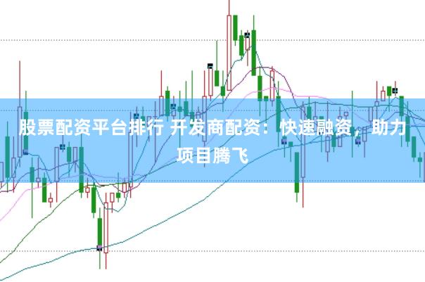 股票配资平台排行 开发商配资：快速融资，助力项目腾飞