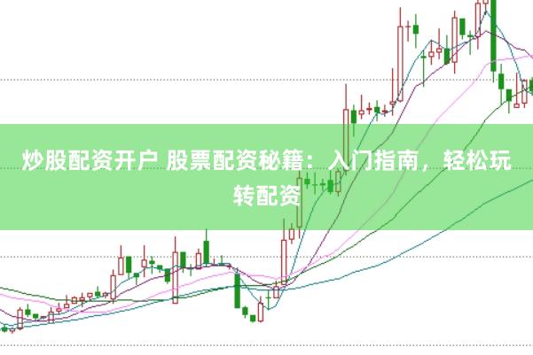 炒股配资开户 股票配资秘籍：入门指南，轻松玩转配资