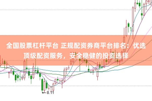 全国股票杠杆平台 正规配资券商平台排名：优选顶级配资服务，安全稳健的投资选择