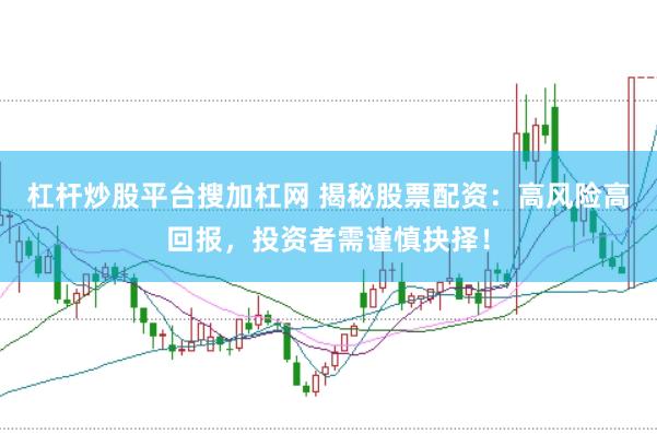 杠杆炒股平台搜加杠网 揭秘股票配资：高风险高回报，投资者需谨慎抉择！