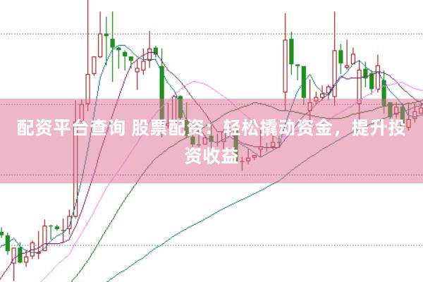 配资平台查询 股票配资：轻松撬动资金，提升投资收益
