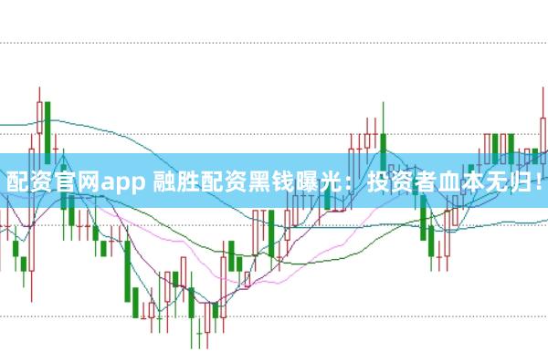配资官网app 融胜配资黑钱曝光：投资者血本无归！