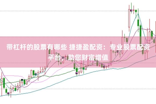 带杠杆的股票有哪些 捷捷盈配资：专业股票配资平台，助您财富增值