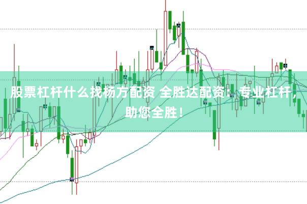 股票杠杆什么找杨方配资 全胜达配资：专业杠杆，助您全胜！
