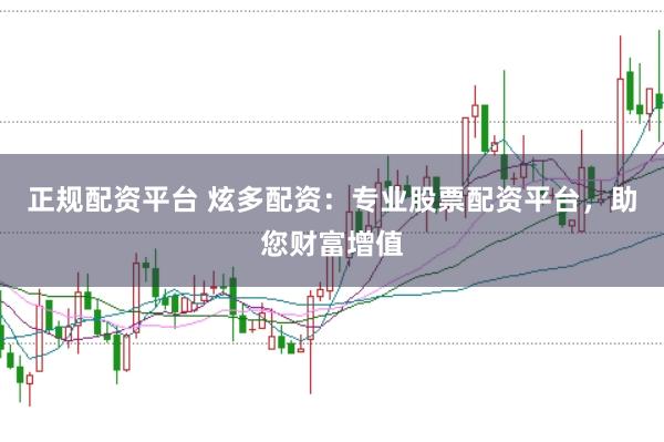 正规配资平台 炫多配资：专业股票配资平台，助您财富增值