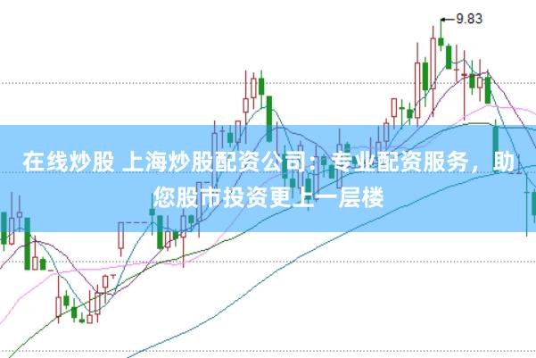 在线炒股 上海炒股配资公司：专业配资服务，助您股市投资更上一层楼