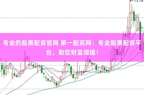 专业的股票配资官网 第一配资网：专业股票配资平台，助您财富增值！