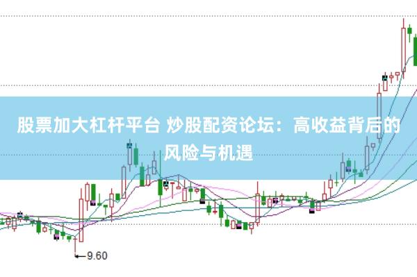 股票加大杠杆平台 炒股配资论坛:高收益背后的风险与机遇
