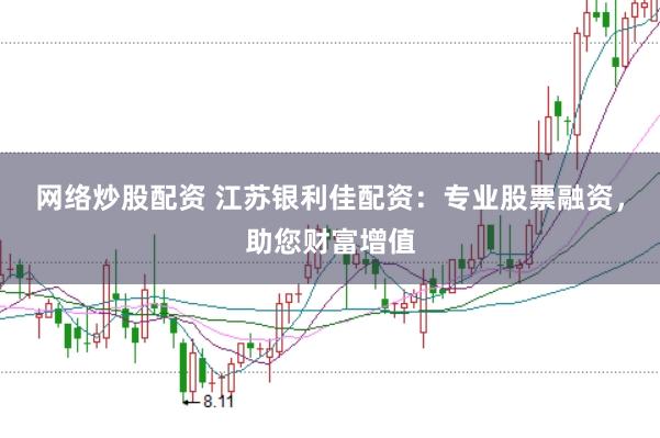 网络炒股配资 江苏银利佳配资:专业股票融资,助您财富增值