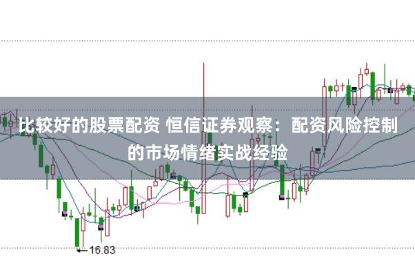 比较好的股票配资 恒信证券观察:配资风险控制的市场情绪实战经验
