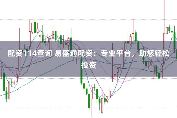 配资114查询 易盛通配资：专业平台，助您轻松投资