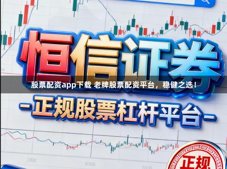 股票配资app下载 老牌股票配资平台,稳健之选!
