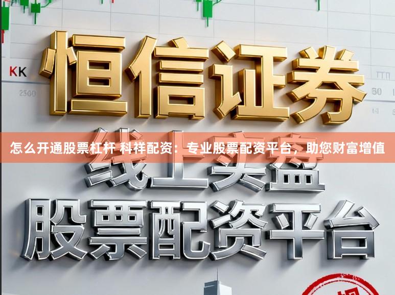 怎么开通股票杠杆 科祥配资:专业股票配资平台,助您财富增值