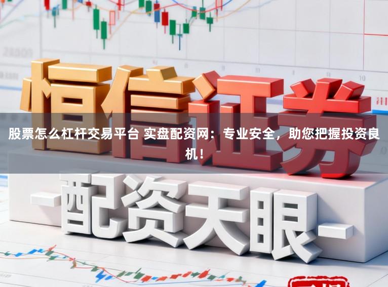 股票怎么杠杆交易平台 实盘配资网:专业安全,助您把握投资良机!