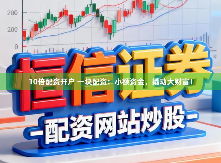 10倍配资开户 一块配资：小额资金，撬动大财富！