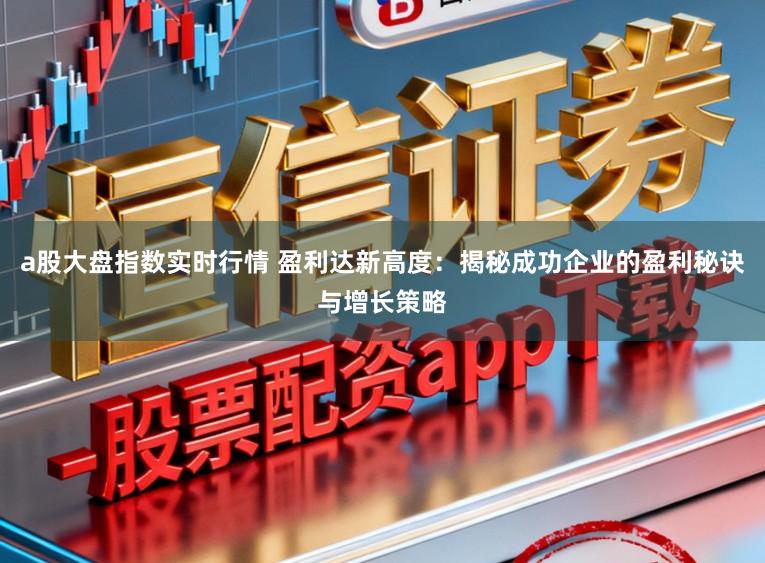 a股大盘指数实时行情 盈利达新高度：揭秘成功企业的盈利秘诀与增长策略