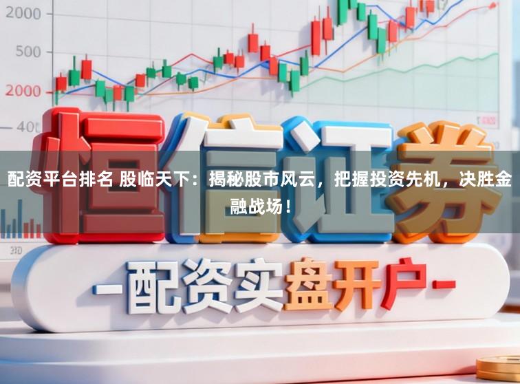 配资平台排名 股临天下:揭秘股市风云,把握投资先机,决胜金融战场!