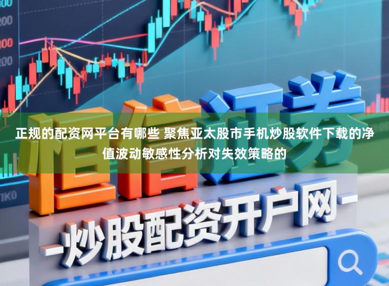 正规的配资网平台有哪些 聚焦亚太股市手机炒股软件下载的净值波动敏感性分析对失效策略的