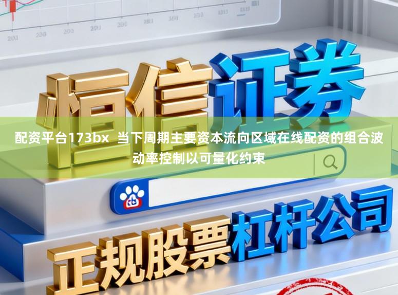 配资平台173bx 当下周期主要资本流向区域在线配资的组合波动率控制以可量化约束