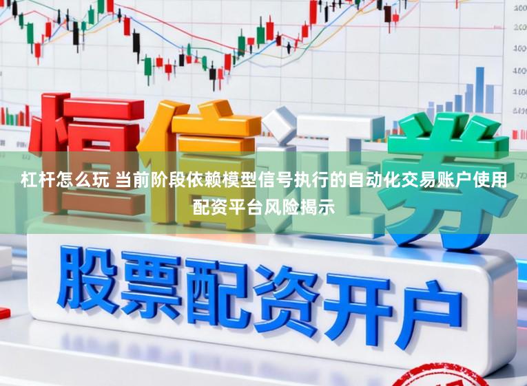杠杆怎么玩 当前阶段依赖模型信号执行的自动化交易账户使用配资平台风险揭示