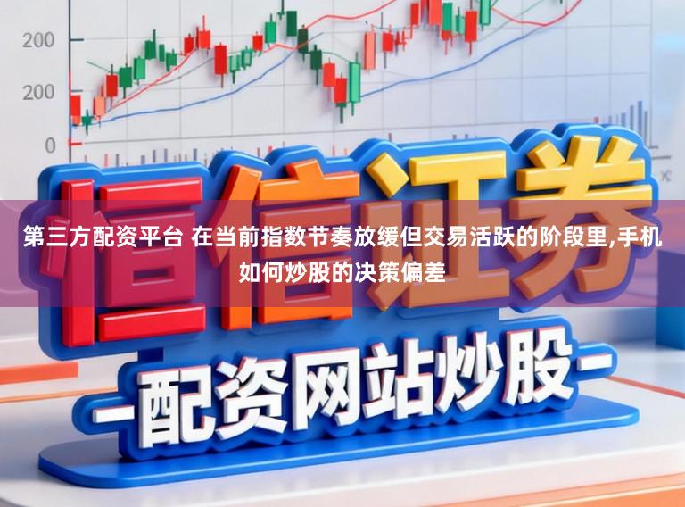 第三方配资平台 在当前指数节奏放缓但交易活跃的阶段里，手机如何炒股的决策偏差