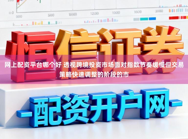 网上配资平台哪个好 透视跨境投资市场面对指数节奏缓慢但交易策略快速调整的阶段的市