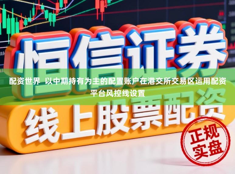配资世界  以中期持有为主的配置账户在港交所交易区运用配资平台风控线设置