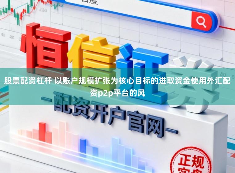 股票配资杠杆 以账户规模扩张为核心目标的进取资金使用外汇配资p2p平台的风