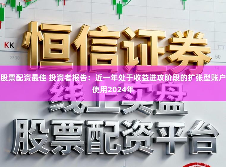 股票配资最佳 投资者报告:近一年处于收益进攻阶段的扩张型账户使用2024年