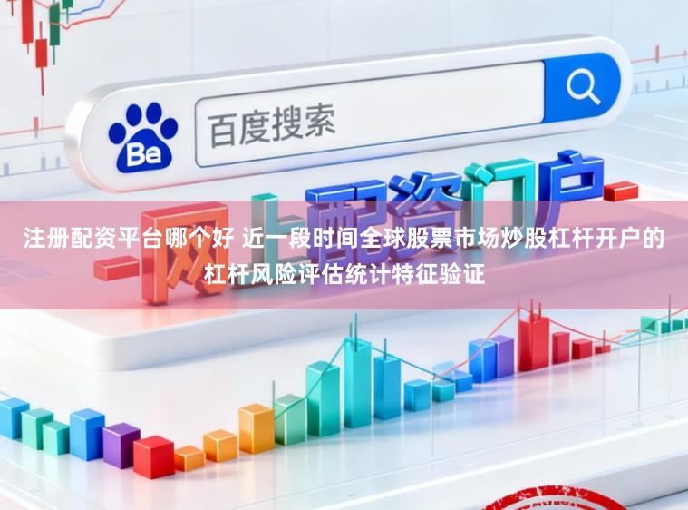 注册配资平台哪个好 近一段时间全球股票市场炒股杠杆开户的杠杆风险评估统计特征验证