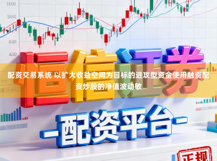 配资交易系统 以扩大收益空间为目标的进攻型资金使用融资配资炒股的净值波动敏