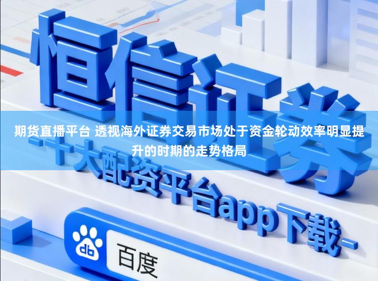 期货直播平台 透视海外证券交易市场处于资金轮动效率明显提升的时期的走势格局