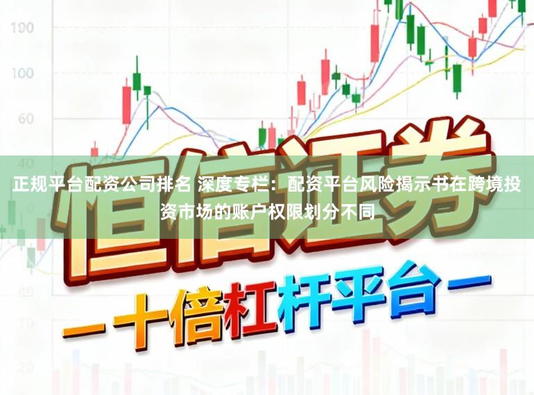 正规平台配资公司排名 深度专栏：配资平台风险揭示书在跨境投资市场的账户权限划分不同