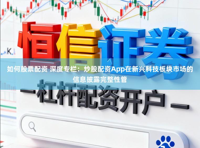 如何股票配资 深度专栏:炒股配资App在新兴科技板块市场的信息披露完整性管