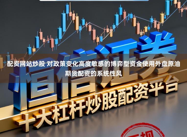 配资网站炒股 对政策变化高度敏感的博弈型资金使用外盘原油期货配资的系统性风
