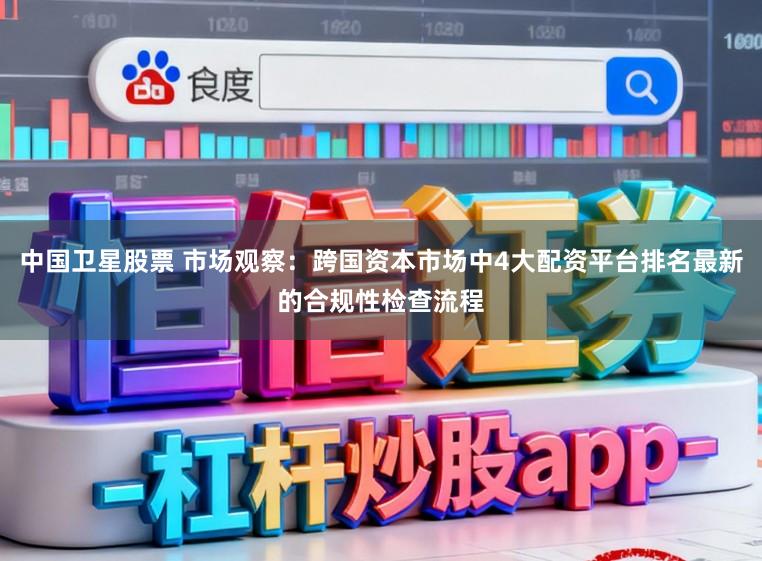 中国卫星股票 市场观察：跨国资本市场中4大配资平台排名最新的合规性检查流程