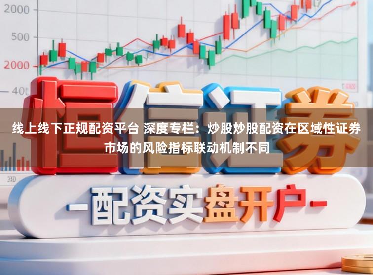 线上线下正规配资平台 深度专栏：炒股炒股配资在区域性证券市场的风险指标联动机制不同