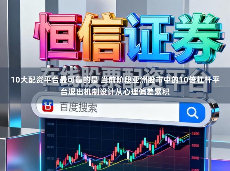10大配资平台最可靠的是 当前阶段亚洲股市中的10倍杠杆平台退出机制设计从心理偏差累积