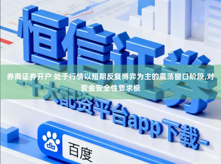 券商证券开户 处于行情以短期反复博弈为主的震荡窗口阶段，对资金安全性要求极