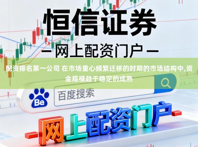 配资排名第一公司 在市场重心频繁迁移的时期的市场结构中，资金规模趋于稳定的成熟